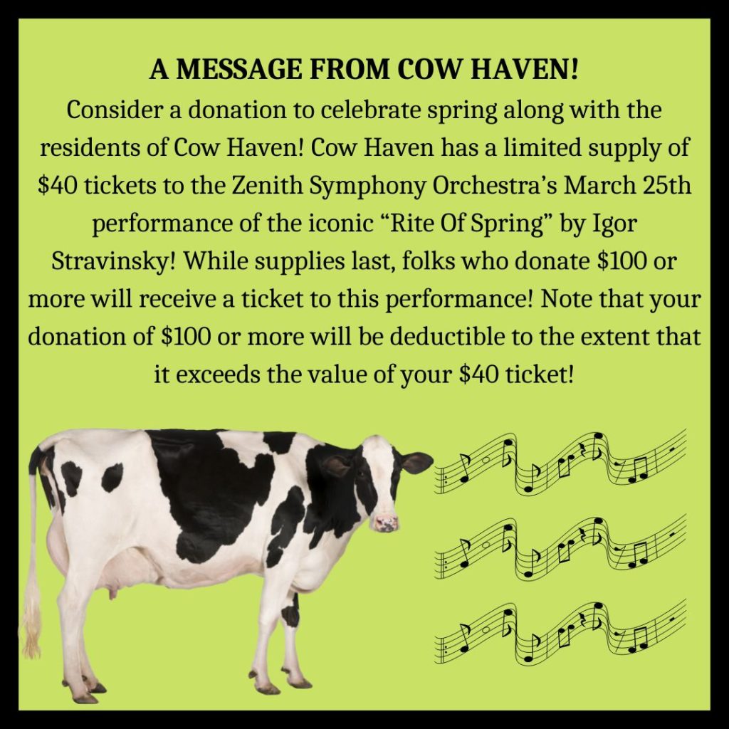 An image of a social media post showing a cow and musical notes. The social media post reads as follows: 

Consider a donation to celebrate spring along with the residents of Cow Haven! Cow Haven has a limited supply of $40 tickets to the Zenith Symphony Orchestra’s March 25th performance of the iconic “Rite Of Spring” by Igor Stravinsky! While supplies last, folks who donate $100 or more will receive a ticket to this performance! Note that your donation of $100 or more will be deductible to the extent that it exceeds the value of your $40 ticket!
