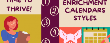 A colorful banner contain differently colored squares and rectangles in shapes of purple, yellow, orange, green, and white. A cartoon person with shoulder length hair and glasses writes on a clip board and a calendar is shown in another corner, as well as a string of numbers 1-5 and a smiling pig. The words "Time To Thrive: Enrichment Calendar Styles"